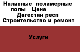 Наливные (полимерные) полы › Цена ­ 1 000 - Дагестан респ. Строительство и ремонт » Услуги   